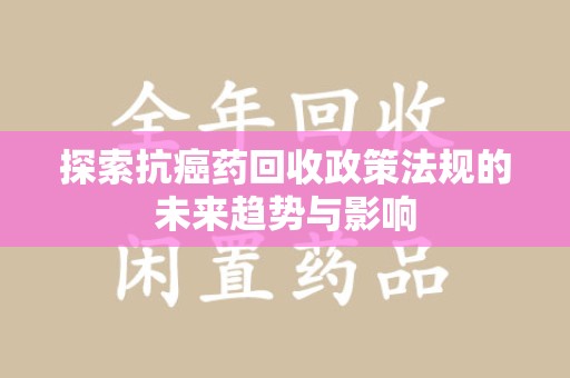 金华探索抗癌药回收政策法规的未来趋势与影响