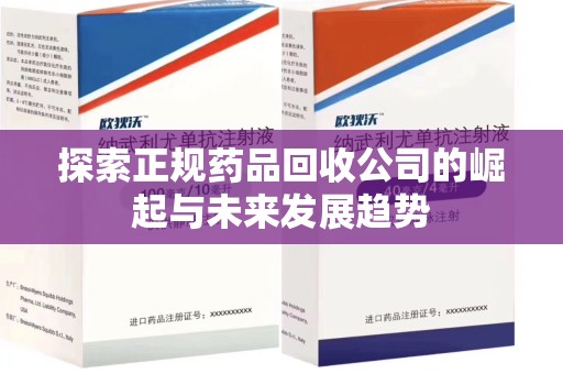 金华探索正规药品回收公司的崛起与未来发展趋势