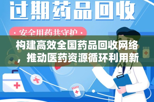 金华构建高效全国药品回收网络，推动医药资源循环利用新未来