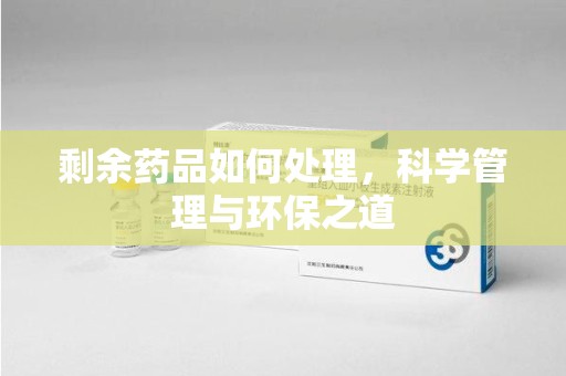 金华剩余药品如何处理，科学管理与环保之道