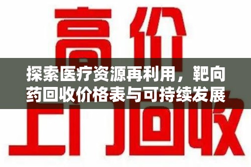 金华探索医疗资源再利用，靶向药回收价格表与可持续发展的新路径