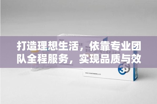 金华打造理想生活，依靠专业团队全程服务，实现品质与效率的双赢