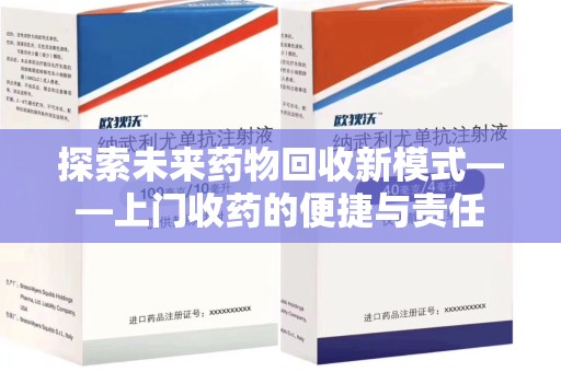 金华探索未来药物回收新模式——上门收药的便捷与责任