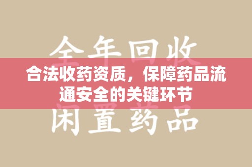 金华合法收药资质，保障药品流通安全的关键环节
