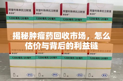 金华揭秘肿瘤药回收市场，怎么估价与背后的利益链