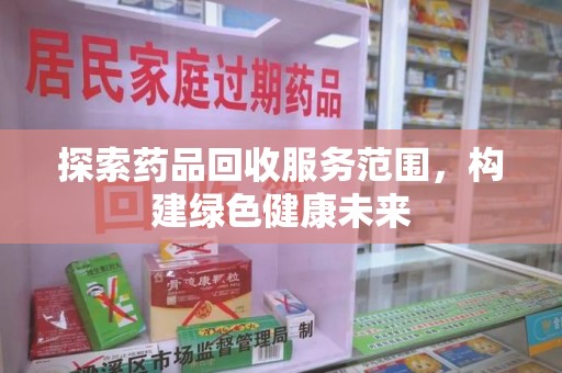 金华探索药品回收服务范围，构建绿色健康未来