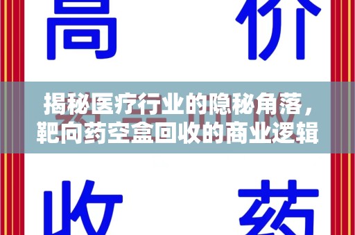 金华揭秘医疗行业的隐秘角落，靶向药空盒回收的商业逻辑与伦理争议