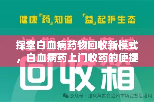 金华探索白血病药物回收新模式，白血病药上门收药的便捷与挑战