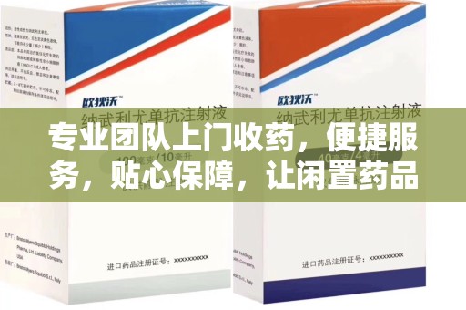 金华专业团队上门收药，便捷服务，贴心保障，让闲置药品不再浪费