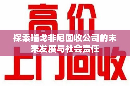 金华探索瑞戈非尼回收公司的未来发展与社会责任