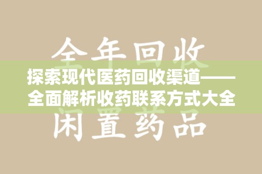 金华探索现代医药回收渠道——全面解析收药联系方式大全的实用价值
