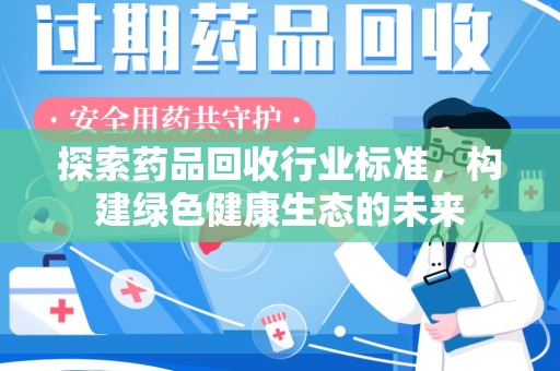 金华探索药品回收行业标准，构建绿色健康生态的未来