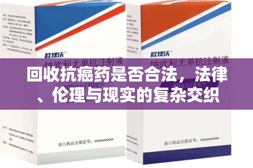 金华回收抗癌药是否合法，法律、伦理与现实的复杂交织