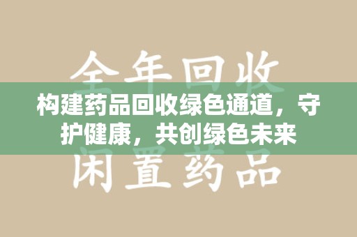 金华构建药品回收绿色通道，守护健康，共创绿色未来