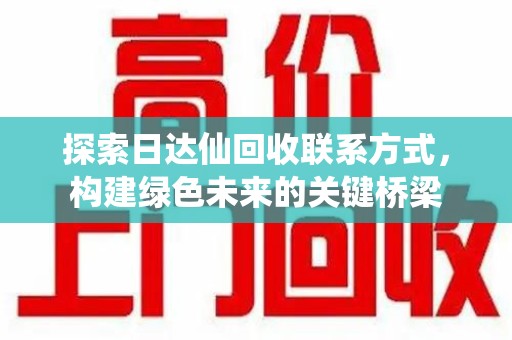 金华探索日达仙回收联系方式，构建绿色未来的关键桥梁