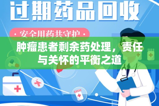 金华肿瘤患者剩余药处理，责任与关怀的平衡之道