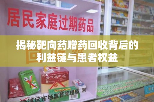 金华揭秘靶向药赠药回收背后的利益链与患者权益