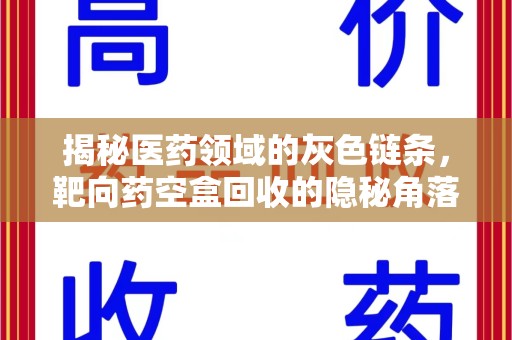 金华揭秘医药领域的灰色链条，靶向药空盒回收的隐秘角落