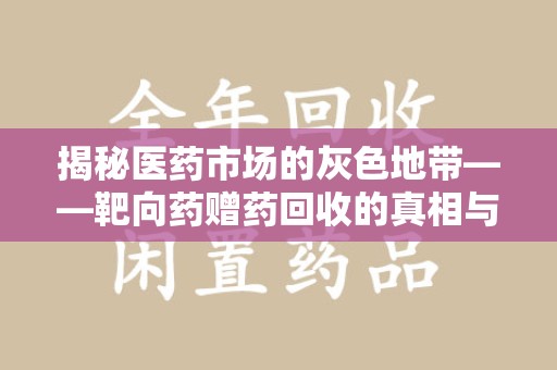 金华揭秘医药市场的灰色地带——靶向药赠药回收的真相与思考