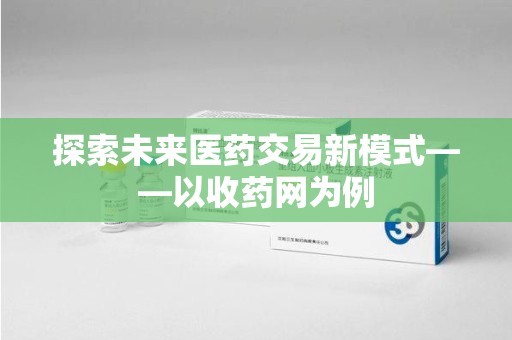 金华探索未来医药交易新模式——以收药网为例