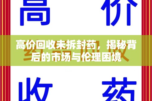 金华高价回收未拆封药，揭秘背后的市场与伦理困境