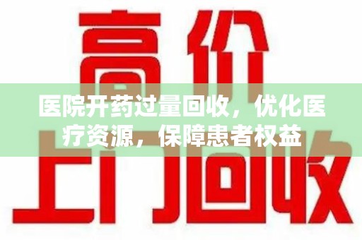 金华医院开药过量回收，优化医疗资源，保障患者权益