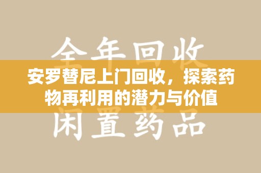 金华安罗替尼上门回收，探索药物再利用的潜力与价值