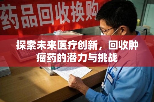 金华探索未来医疗创新，回收肿瘤药的潜力与挑战