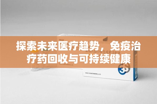 金华探索未来医疗趋势，免疫治疗药回收与可持续健康