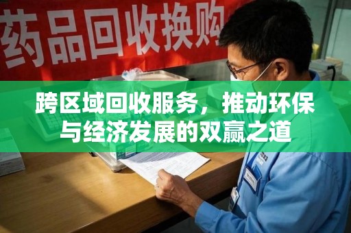 金华跨区域回收服务，推动环保与经济发展的双赢之道