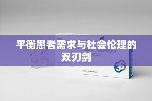 金华平衡患者需求与社会伦理的双刃剑