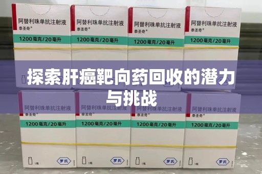 金华探索肝癌靶向药回收的潜力与挑战