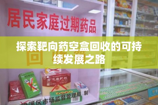 金华探索靶向药空盒回收的可持续发展之路
