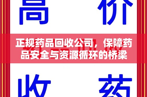金华正规药品回收公司，保障药品安全与资源循环的桥梁