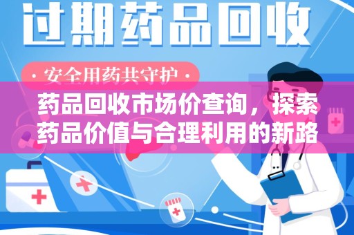 金华药品回收市场价查询，探索药品价值与合理利用的新路径