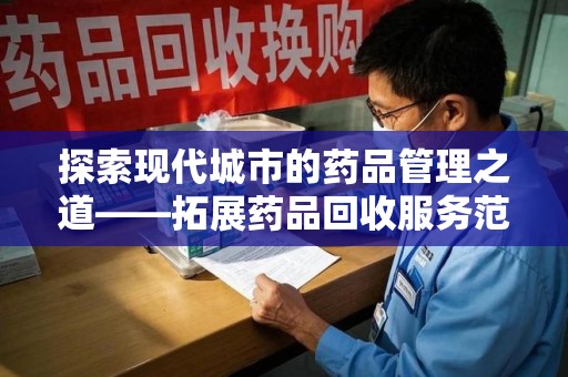 金华探索现代城市的药品管理之道——拓展药品回收服务范围的必要性与实践