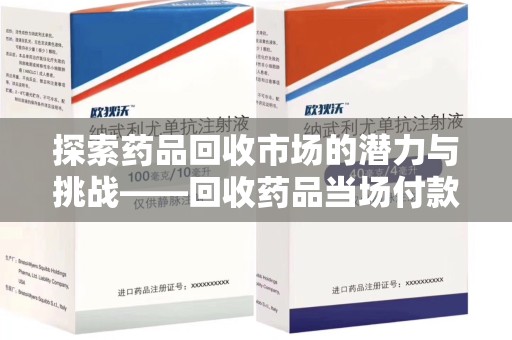 金华探索药品回收市场的潜力与挑战——回收药品当场付款的商业实践