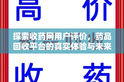 金华探索收药网用户评价，药品回收平台的真实体验与未来趋势