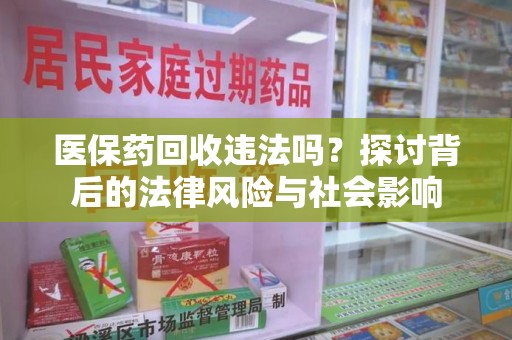 金华医保药回收违法吗？探讨背后的法律风险与社会影响