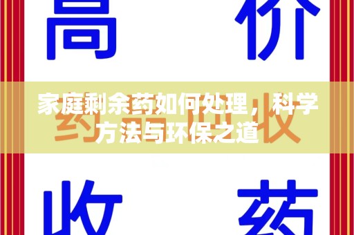 金华家庭剩余药如何处理，科学方法与环保之道