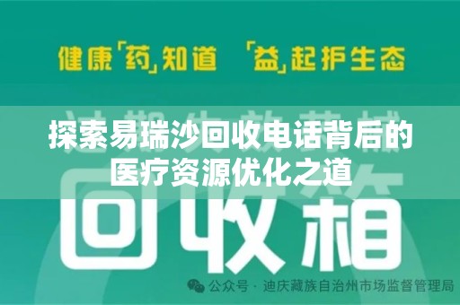 金华探索易瑞沙回收电话背后的医疗资源优化之道