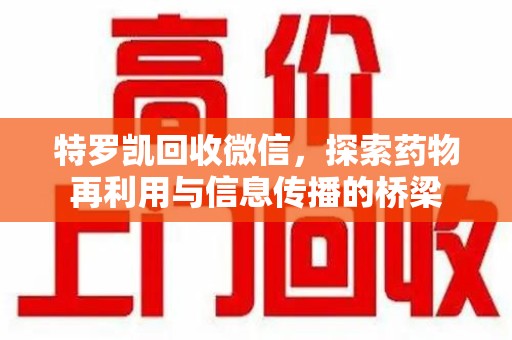 金华特罗凯回收微信，探索药物再利用与信息传播的桥梁