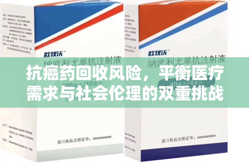 金华抗癌药回收风险，平衡医疗需求与社会伦理的双重挑战