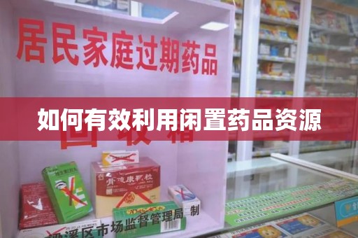 金华如何有效利用闲置药品资源