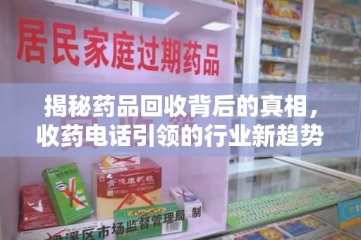 金华揭秘药品回收背后的真相，收药电话引领的行业新趋势