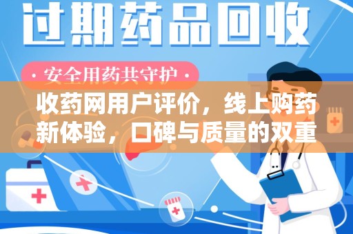 金华收药网用户评价，线上购药新体验，口碑与质量的双重保障