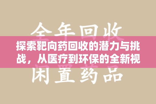 金华探索靶向药回收的潜力与挑战，从医疗到环保的全新视角