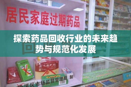 金华探索药品回收行业的未来趋势与规范化发展