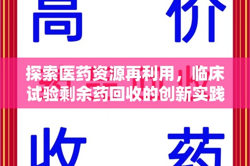 金华探索医药资源再利用，临床试验剩余药回收的创新实践与社会意义