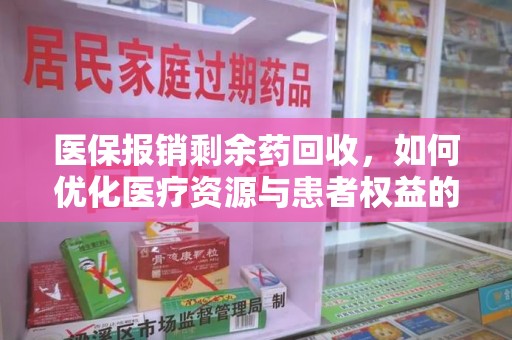 金华医保报销剩余药回收，如何优化医疗资源与患者权益的平衡
